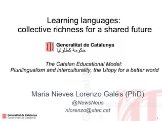 Learning languages:  collective richness for a shared future The Catalan Educational Model:  Plurilingualism and interculturality, the Utopy for a better world Maria Nieves Lorenzo Galés (PhD) @NewsNeus [email_address] 