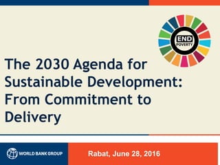 The 2030 Agenda for
Sustainable Development:
From Commitment to
Delivery
Rabat, June 28, 2016
 