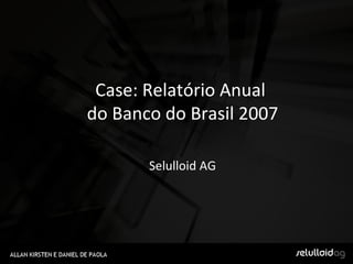 Case: Relatório Anual  do Banco do Brasil 2007 Selulloid AG 