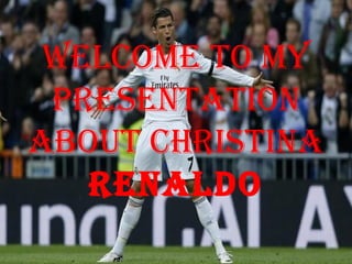 Welcome to my
presentation
about christina
renaldo
 
