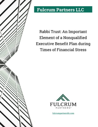 Fulcrum Partners LLC
fulcrumpartnersllc.com
.
Rabbi Trust: An Important
Element of a Nonqualified
Executive Benefit Plan during
Times of Financial Stress
 