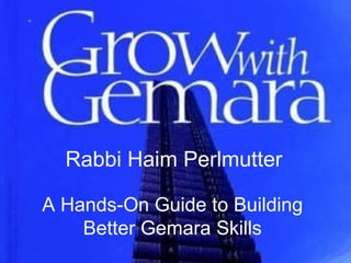 Rabbi Haim Perlmutter
Rabbi Haim Perlmutter
A Hands-On Guide to Building
Better Gemara Skills
 