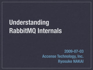 Understanding
RabbitMQ Internals

                       2009-07-03
           Accense Technology, Inc.
                    Ryosuke NAKAI
 