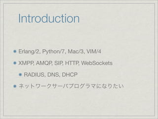 Introduction

Erlang/2, Python/7, Mac/3, VIM/4

XMPP, AMQP, SIP, HTTP, WebSockets

  RADIUS, DNS, DHCP
 