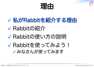 理由

    ✓ 私がRabbitを紹介する理由
    ✓ Rabbitの紹介
    ✓ Rabbitの使い⽅の説明
    ✓ Rabbitを使ってみよう！
         ✓ みなさんが使ってみます

Rabbit�-�時間内に終わ...