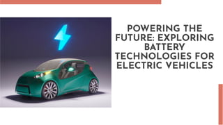 POWERING THE
FUTURE: EXPLORING
BATTERY
TECHNOLOGIES FOR
ELECTRIC VEHICLES
 