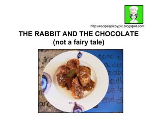 THE RABBIT AND THE CHOCOLATE (not a fairy tale) http://recipespicbypic.blogspot.com 