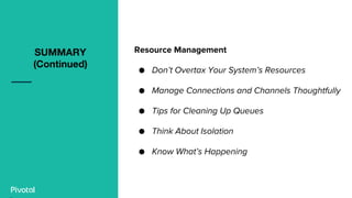 Resource Management
● Don’t Overtax Your System’s Resources
● Manage Connections and Channels Thoughtfully
● Tips for Cleaning Up Queues
● Think About Isolation
● Know What’s Happening
SUMMARY
(Continued)
 