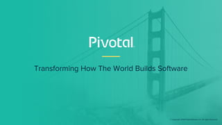 Transforming How The World Builds Software
© Copyright 2018 Pivotal Software, Inc. All rights Reserved.
 