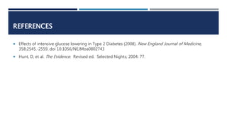 REFERENCES
 Effects of intensive glucose lowering in Type 2 Diabetes (2008). New England Journal of Medicine,
358:2545.-2...