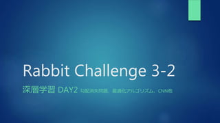 Rabbit Challenge 3-2
深層学習 DAY2 勾配消失問題、最適化アルゴリズム、CNN他
 