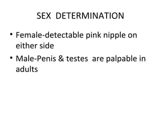 SEX DETERMINATION
• Female-detectable pink nipple on
either side
• Male-Penis & testes are palpable in
adults
 