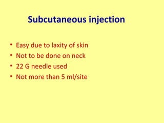 Subcutaneous injection
• Easy due to laxity of skin
• Not to be done on neck
• 22 G needle used
• Not more than 5 ml/site
 