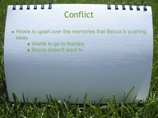 Conflict
Howie is upset over the memories that Becca is pushing
away
      Wants to go to therapy
      Becca doesn't want to
 