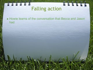 Falling action
Howie learns of the conversation that Becca and Jason
had
 