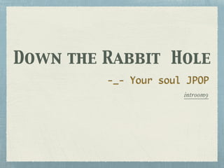 Down the Rabbit Hole
introom9
-_- Your soul JPOP
 