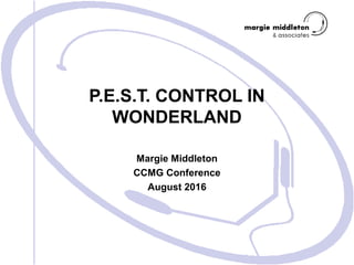 P.E.S.T. CONTROL IN
WONDERLAND
Margie Middleton
CCMG Conference
August 2016
 