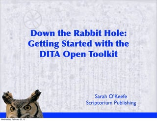 Down	
 the	
 Rabbit	
 Hole:
                             Getting	
 Started	
 with	
 the	
 
                               DITA	
 Open	
 Toolkit



                                                   Sarah O’Keefe
                                               Scriptorium Publishing

Wednesday, February 22, 12
 
