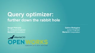 Query optimizer:
further down the rabbit hole
Sergei Petrunia Galina Shalygina
Sr. Software Engineer Junior Engineer
MariaDB Corporation MariaDB Corporation
 