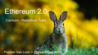 Ethereum 2.0
Coinfund - Rabbithole Talks
Preston Van Loon // @preston_vanloon
 