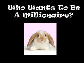 Who Wants To Be
 A Millionaire?
 