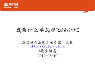 我为什么要选择RabbitMQ

 淘宝核心系统资深专家 余锋
   http://yufeng.info
        @淘宝褚霸
       2012-08-10
 