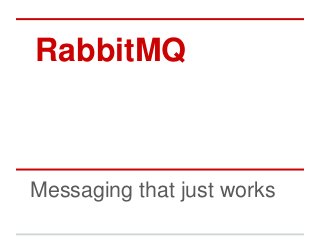 RabbitMQ



Messaging that just works
 