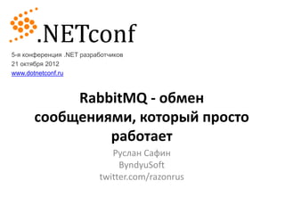 5-я конференция .NET разработчиков
21 октября 2012
www.dotnetconf.ru



           RabbitMQ - обмен
      сообщениями, который просто
               работает
                             Руслан Сафин
                               ByndyuSoft
                          twitter.com/razonrus
 