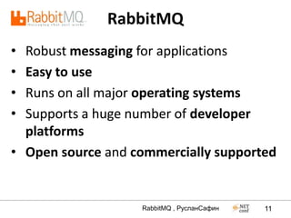 RabbitMQ
• Robust messaging for applications
• Easy to use
• Runs on all major operating systems
• Supports a huge number of developer
  platforms
• Open source and commercially supported


                   RabbitMQ , РусланСафин   11
 