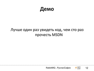 Демо


Лучше один раз увидеть код, чем сто раз
            прочесть MSDN




                  RabbitMQ , РусланСафин   12
 