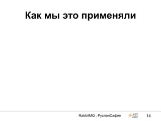 Как мы это применяли




         RabbitMQ , РусланСафин   14
 