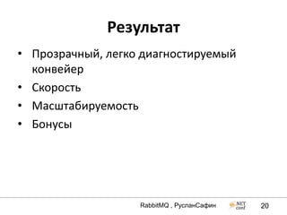 Результат
• Прозрачный, легко диагностируемый
  конвейер
• Скорость
• Масштабируемость
• Бонусы




                   RabbitMQ , РусланСафин   20
 
