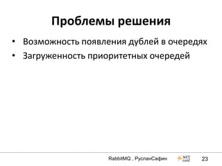 Проблемы решения
• Возможность появления дублей в очередях
• Загруженность приоритетных очередей




                    RabbitMQ , РусланСафин   23
 