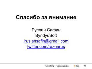 Спасибо за внимание

       Руслан Сафин
          ByndyuSoft
  iruslansafin@gmail.com
     twitter.com/razonrus



            RabbitMQ , РусланСафин   25
 