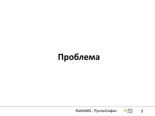 Проблема




   RabbitMQ , РусланСафин   3
 