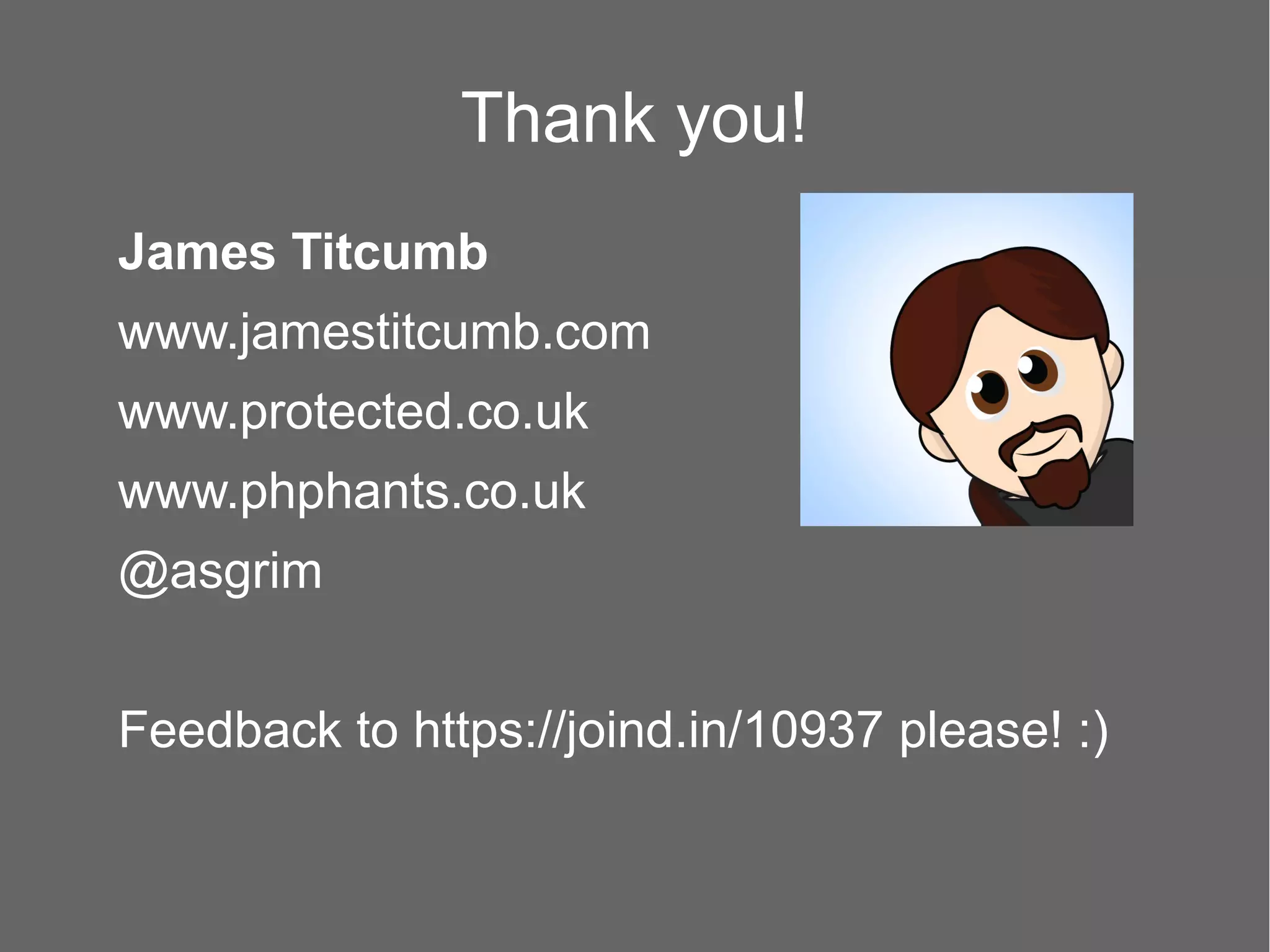 Thank you!
James Titcumb
www.jamestitcumb.com
www.protected.co.uk
www.phphants.co.uk
@asgrim
Feedback to https://joind.in/10937 please! :)