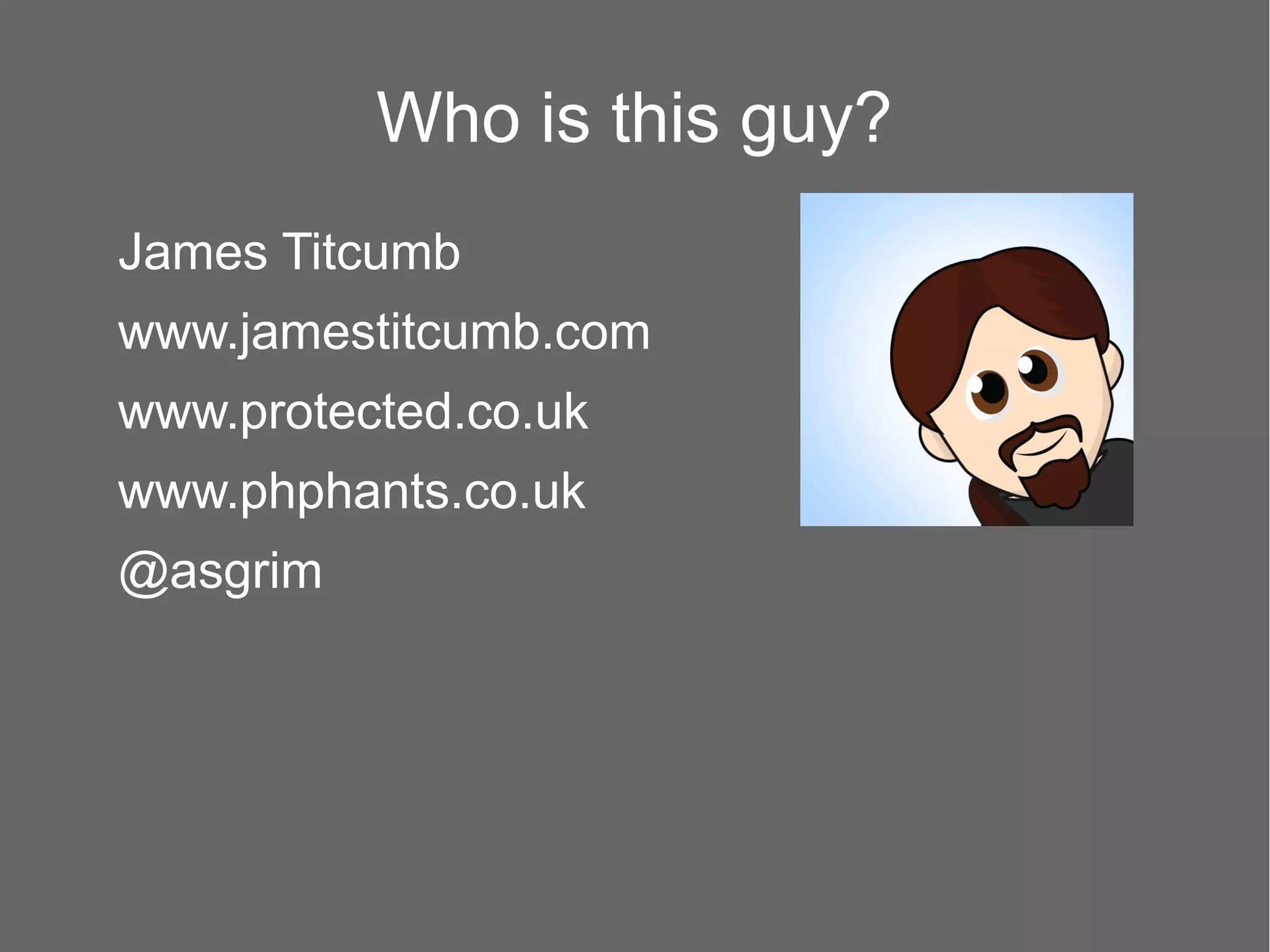 Who is this guy?
James Titcumb
www.jamestitcumb.com
www.protected.co.uk
www.phphants.co.uk
@asgrim