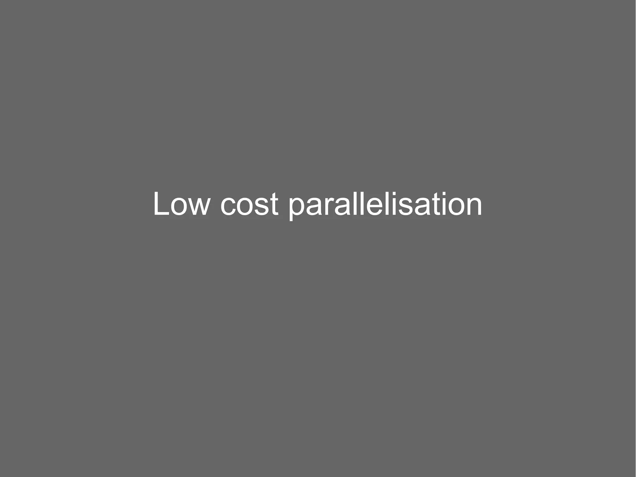 Low cost parallelisation