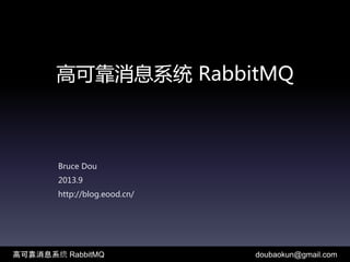 高可靠消息系统 RabbitMQ
Bruce Dou
2013.9
http://blog.eood.cn/
高可靠消息系统 RabbitMQ doubaokun@gmail.com
 