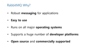 RabbitMQ Why?
• Robust messaging for applications
• Easy to use
• Runs on all major operating systems
• Supports a huge number of developer platforms
• Open source and commercially supported
 