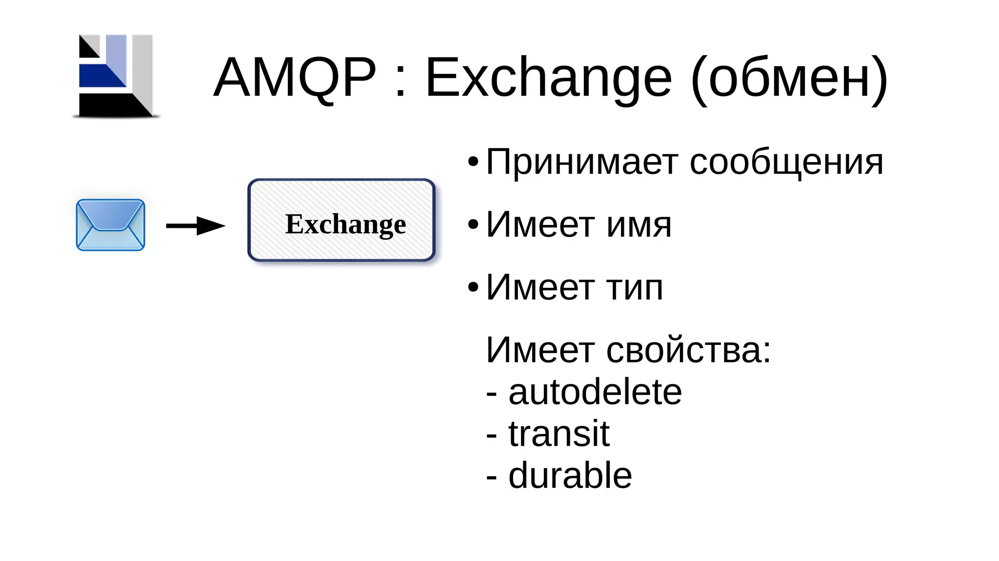 Exchange
AMQP : Exchange (обмен)
● Принимает сообщения
● Имеет имя
● Имеет тип
Имеет свойства:
- autodelete
- transit
- durable
 