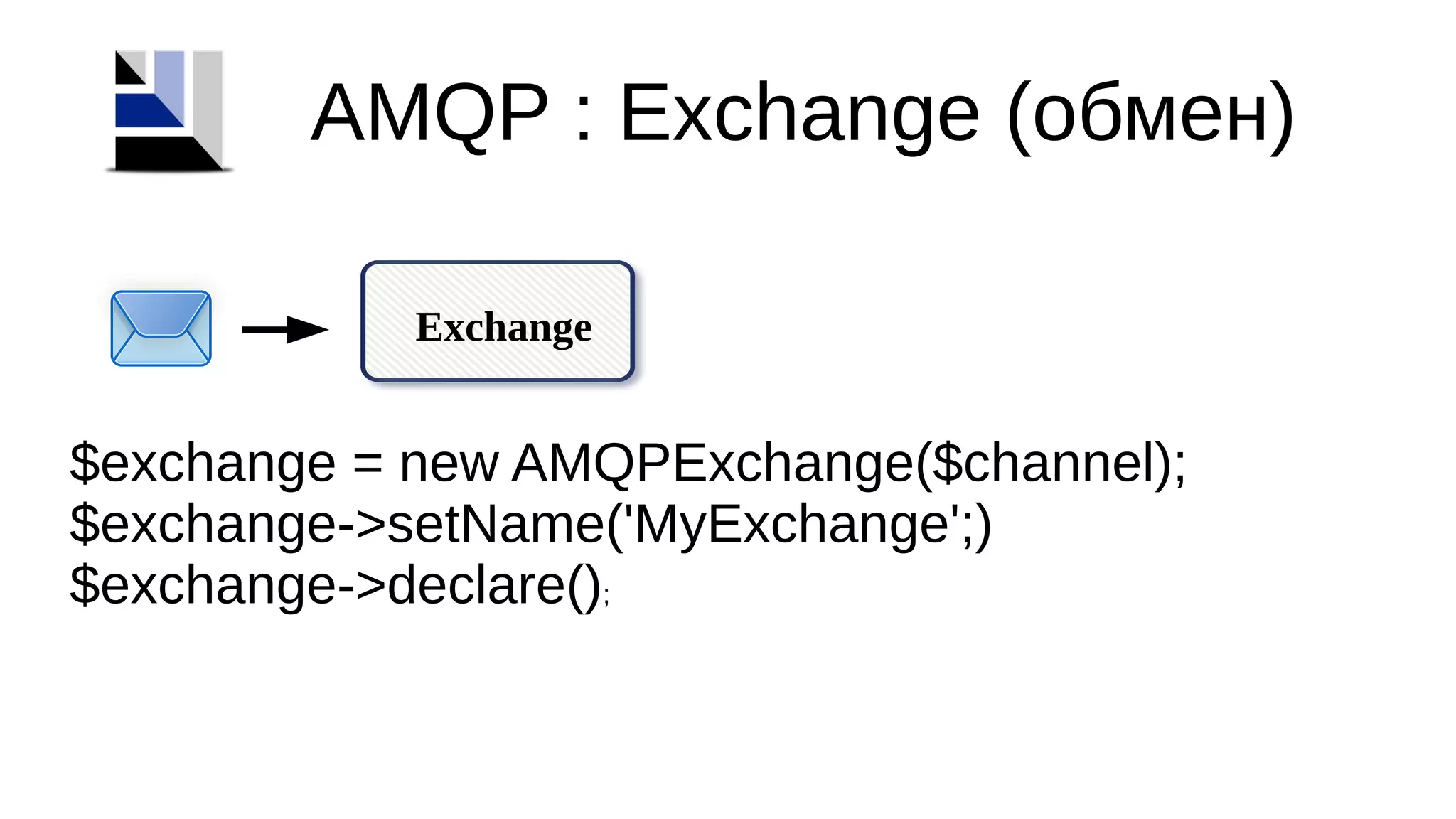 Exchange
AMQP : Exchange (обмен)
$exchange = new AMQPExchange($channel);
$exchange->setName('MyExchange';)
$exchange->declare();
 