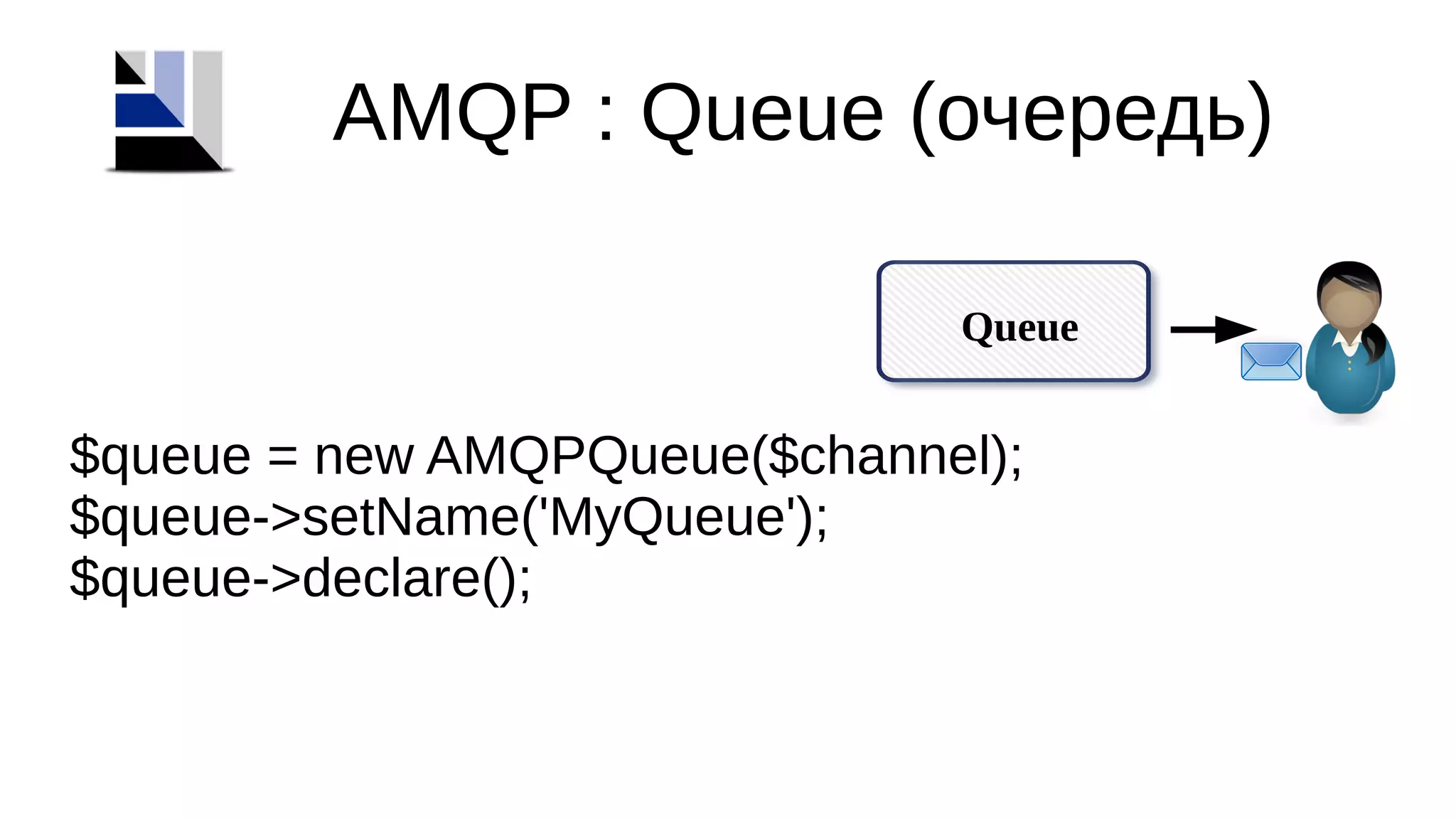 AMQP : Queue (очередь)
Queue
$queue = new AMQPQueue($channel);
$queue->setName('MyQueue');
$queue->declare();
 