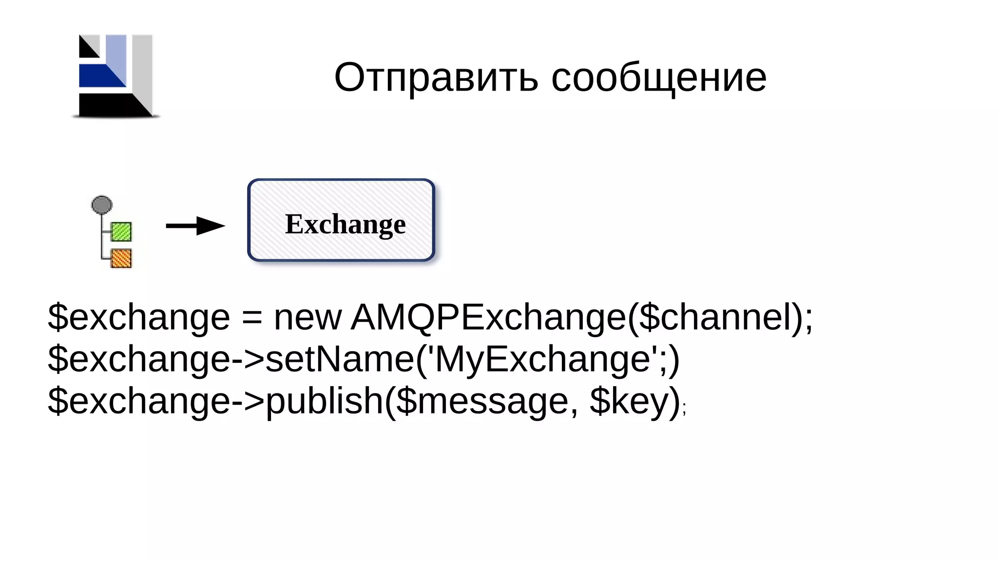 Exchange
Отправить сообщение
$exchange = new AMQPExchange($channel);
$exchange->setName('MyExchange';)
$exchange->publish($message, $key);
 