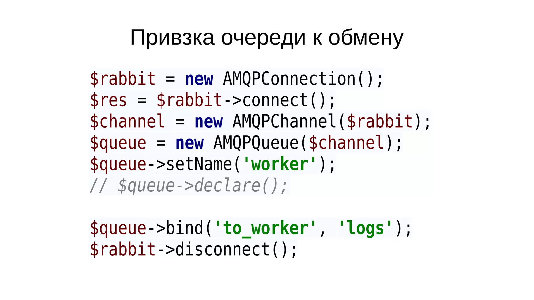 Привзка очереди к обмену
$rabbit = new AMQPConnection();
$res = $rabbit->connect();
$channel = new AMQPChannel($rabbit);
$queue = new AMQPQueue($channel);
$queue->setName('worker');
// $queue->declare();
$queue->bind('to_worker', 'logs');
$rabbit->disconnect();
 