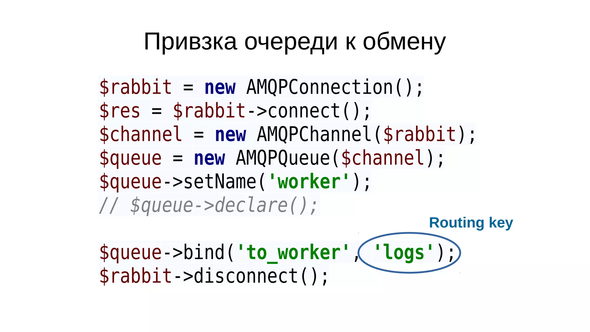 Привзка очереди к обмену
$rabbit = new AMQPConnection();
$res = $rabbit->connect();
$channel = new AMQPChannel($rabbit);
$queue = new AMQPQueue($channel);
$queue->setName('worker');
// $queue->declare();
$queue->bind('to_worker', 'logs');
$rabbit->disconnect();
Routing key
 