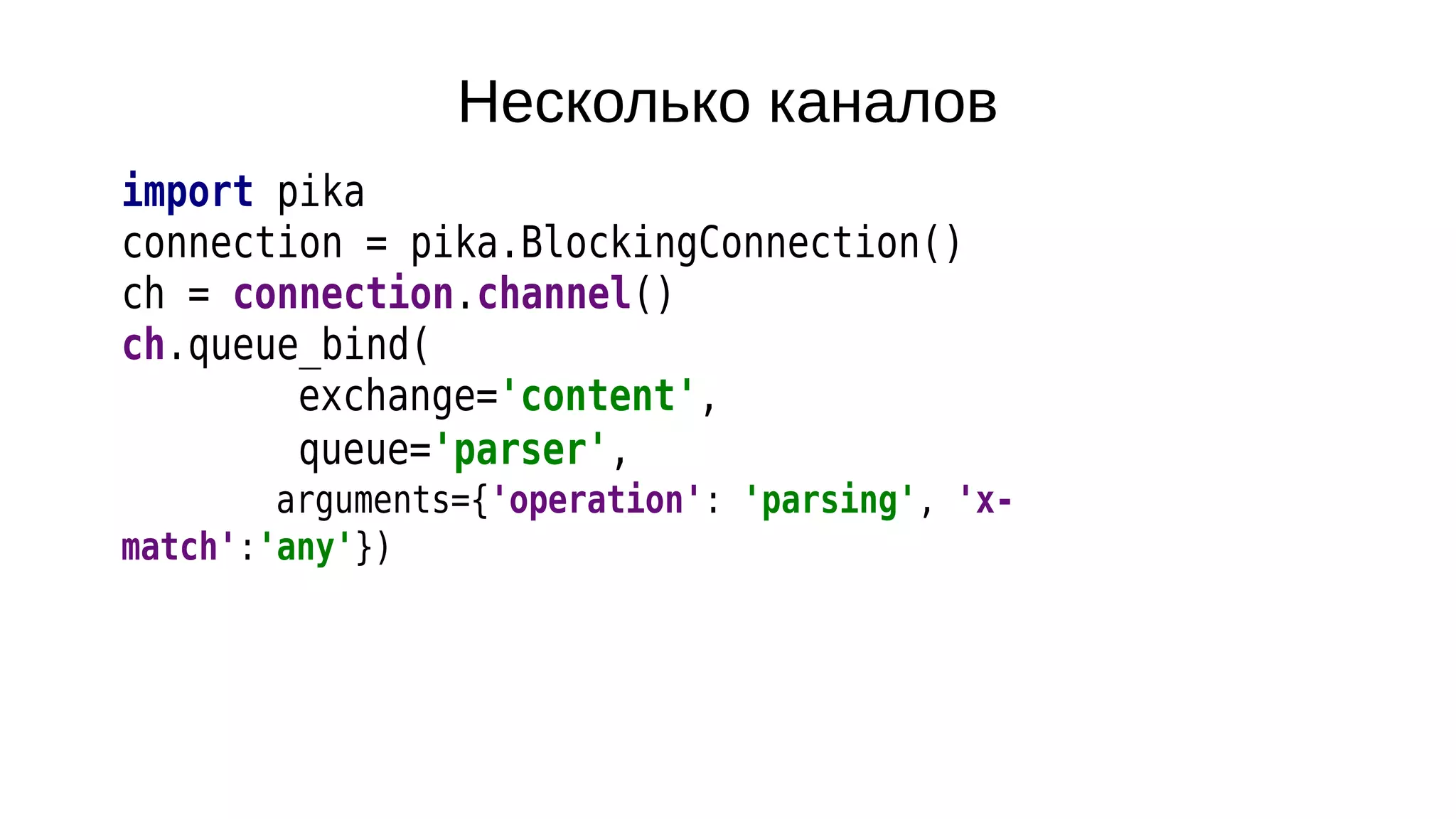 Несколько каналов
import pika
connection = pika.BlockingConnection()
ch = connection.channel()
ch.queue_bind(
exchange='content',
queue='parser',
arguments={'operation': 'parsing', 'x-
match':'any'})
 