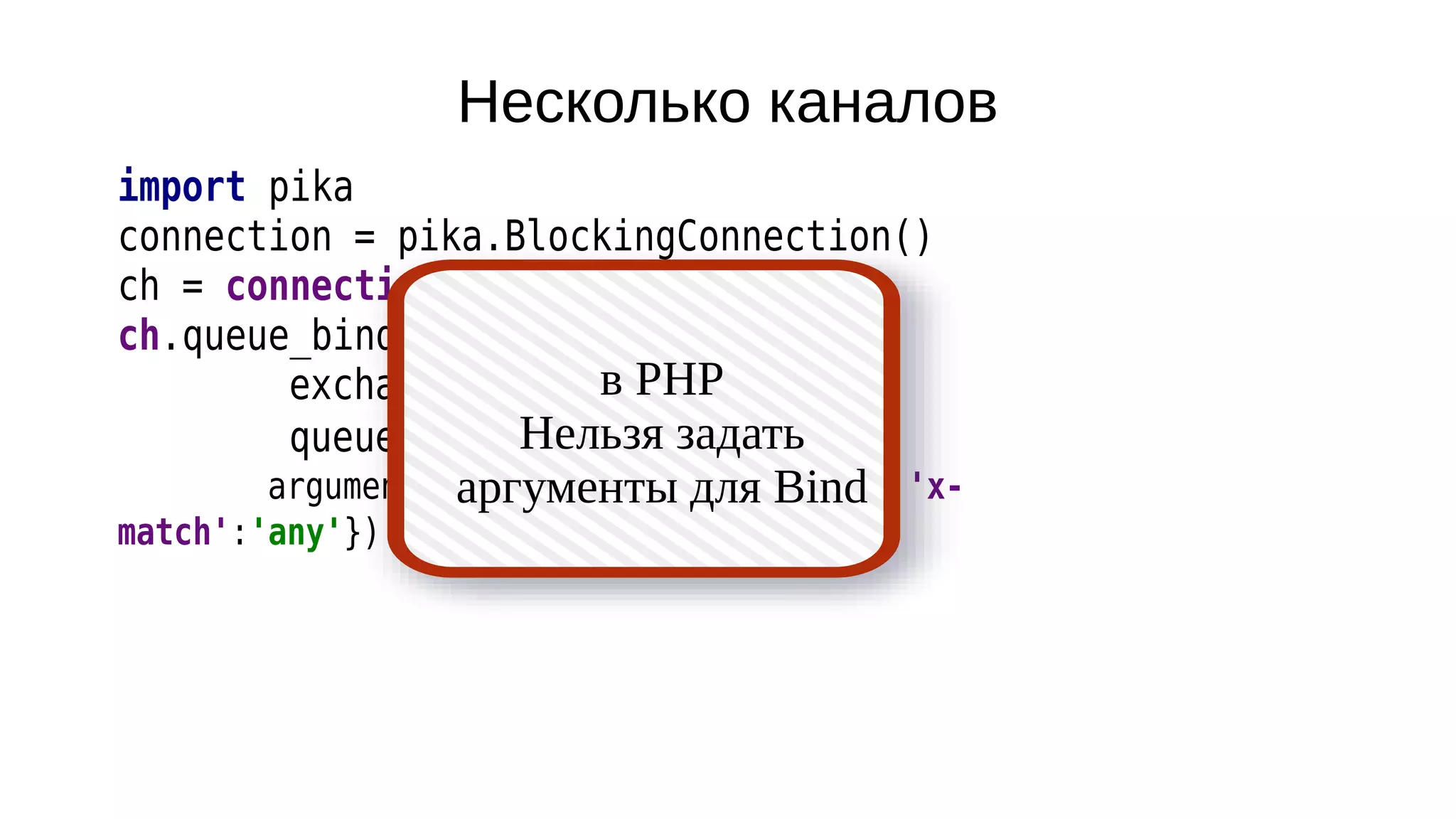 Несколько каналов
import pika
connection = pika.BlockingConnection()
ch = connection.channel()
ch.queue_bind(
exchange='content',
queue='parser',
arguments={'operation': 'parser', 'x-
match':'any'})
в PHP
Нельзя задать
аргументы для Bind
 