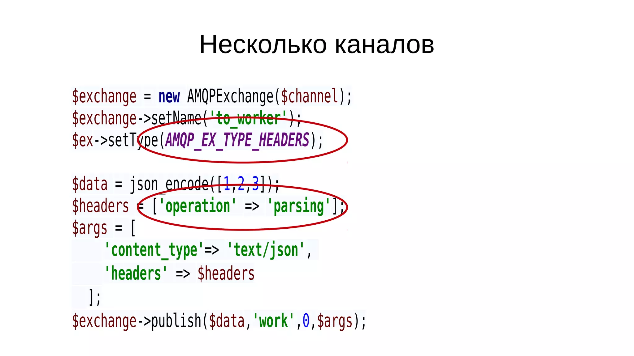 Несколько каналов
$exchange = new AMQPExchange($channel);
$exchange->setName('to_worker');
$ex->setType(AMQP_EX_TYPE_HEADERS);
$data = json_encode([1,2,3]);
$headers = ['operation' => 'parsing'];
$args = [
'content_type'=> 'text/json',
'headers' => $headers
];
$exchange->publish($data,'work',0,$args);
 