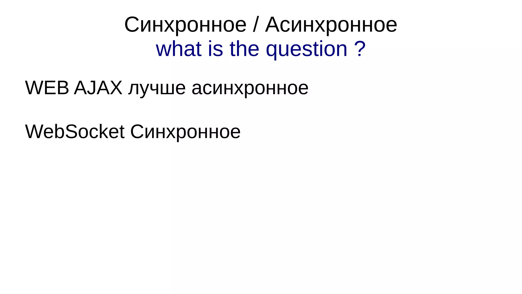 Синхронное / Асинхронное
what is the question ?
WEB AJAX лучше асинхронное
WebSocket Синхронное
 